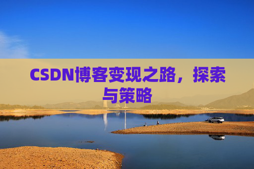 CSDN博客变现之路,探索与策略