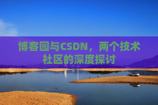 博客园与CSDN，两个技术社区的深度探讨