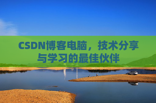 CSDN博客电脑，技术分享与学习的最佳伙伴